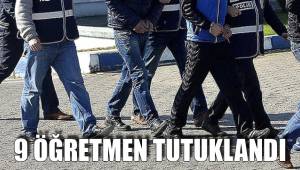 9 ÖĞRETMEN TUTUKLANDI