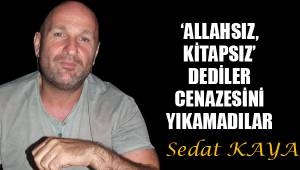 ‘ALLAHSIZ, KİTAPSIZ’ DEDİLER CENAZESİNİ YIKAMADILAR