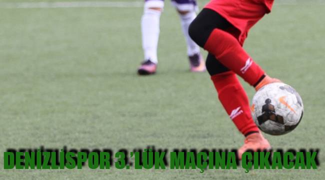 DENİZLİSPOR 3.’LÜK MAÇINA ÇIKACAK