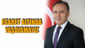 ESARET ALTINDA YAŞAYAMAYIZ
