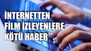 İNTERNETTEN FİLM İZLEYENLERE KÖTÜ HABER