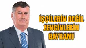 İŞÇİLERİN DEĞİL ZENGİNLERİN BAYRAMI