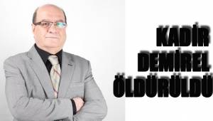 KADİR DEMİREL ÖLDÜRÜLDÜ