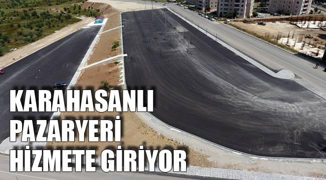 KARAHASANLI PAZARYERİ HİZMETE GİRİYOR
