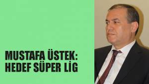 MUSTAFA ÜSTEK: HEDEF SÜPER LİG