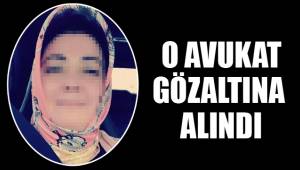 O AVUKAT GÖZALTINA ALINDI