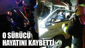 O SÜRÜCÜ HAYATINI KAYBETTİ