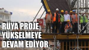 RÜYA PROJE YÜKSELMEYE DEVAM EDİYOR