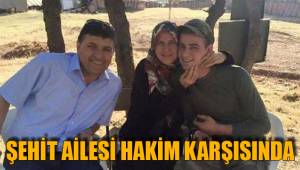 ŞEHİT AİLESİ HAKİM KARŞISINDA