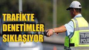 TRAFİKTE DENETİMLER SIKLAŞIYOR