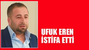 UFUK EREN İSTİFA ETTİ