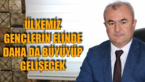 ÜLKEMİZ GENÇLERİN ELİNDE DAHA DA BÜYÜYÜP GELİŞECEK