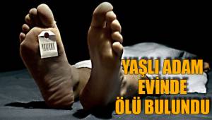 YAŞLI ADAM EVİNDE ÖLÜ BULUNDU