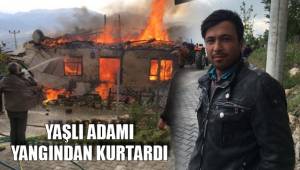 YAŞLI ADAMI YANGINDAN KURTARDI