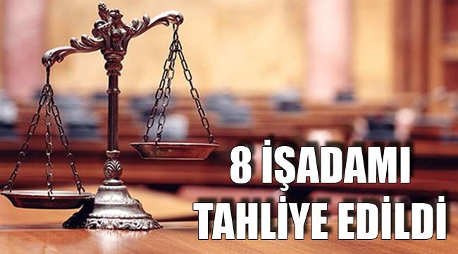 8 İŞADAMI TAHLİYE EDİLDİ