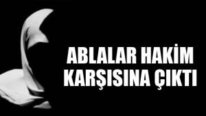 ABLALAR HAKİM KARŞISINDA