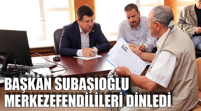 BAŞKAN SUBAŞIOĞLU MERKEZEFENDİLİLERİ DİNLEDİ