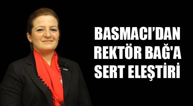 BASMACI’DAN REKTÖR BAĞ'A SERT ELEŞTİRİ