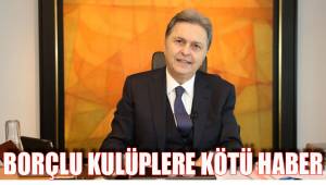 BORÇLU KULÜPLERE KÖTÜ HABER