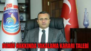 DEMİR HAKKINDA YAKALAMA KARARI TALEBİ