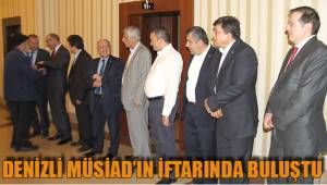 DENİZLİ MÜSİAD’IN İFTARINDA BULUŞTU