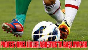 PROFESYONEL LİGLER AĞUSTOS’TA BAŞLAYACAK