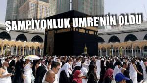 ŞAMPİYONLUK UMRE’NİN OLDU
