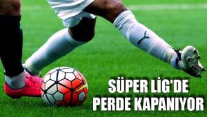 SÜPER LİG'DE PERDE KAPANIYOR