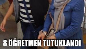8 ÖĞRETMEN TUTUKLANDI