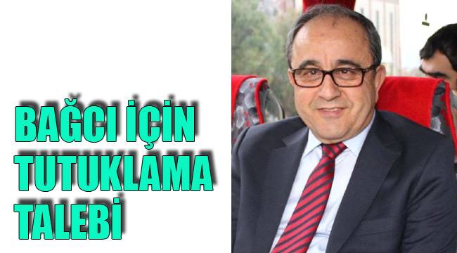 BAĞCI İÇİN TUTUKLAMA TALEBİ