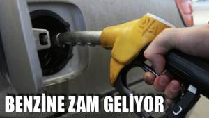 BENZİNE ZAM GELİYOR