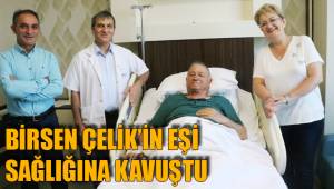 BİRSEN ÇELİK’İN EŞİ SAĞLIĞINA KAVUŞTU