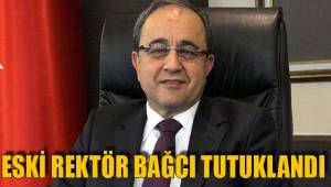 ESKİ REKTÖR BAĞCI TUTUKLANDI