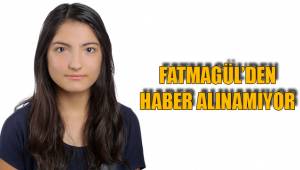 FATMAGÜL’DEN HABER ALINAMIYOR