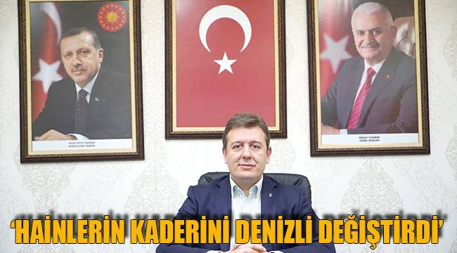 ‘HAİNLERİN KADERİNİ DENİZLİ DEĞİŞTİRDİ’