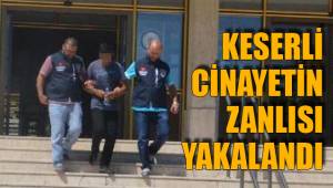 KESERLİ CİNAYETİN ZANLISI YAKALANDI