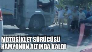 MOTOSİKLET SÜRÜCÜSÜ KAMYONUN ALTINDA KALDI