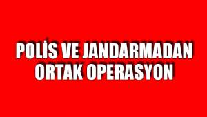 POLİS VE JANDARMADAN ORTAK OPERASYON