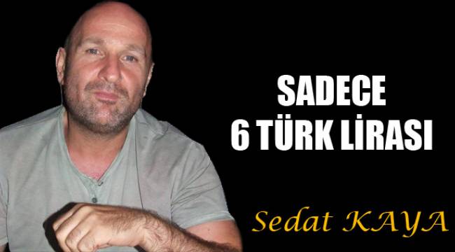 SADECE 6 TÜRK LİRASI