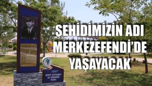 ŞEHİDİMİZİN ADI MERKEZEFENDİ’DE YAŞAYACAK