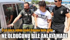 TİŞÖRTÜ BAŞINA BELA OLDU