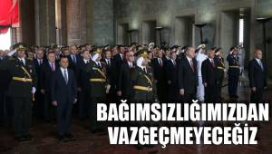 BAĞIMSIZLIĞIMIZDAN VAZGEÇMEYECEĞİZ