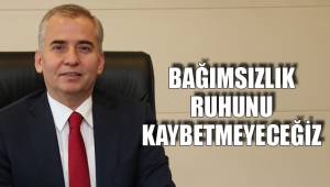 BAĞIMSIZLIK RUHUNU KAYBETMEYECEĞİZ