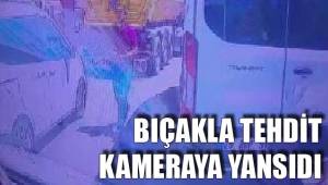 BIÇAKLA TEHDİT KAMERAYA YANSIDI