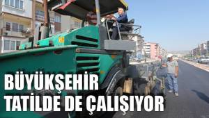 BÜYÜKŞEHİR TATİLDE DE ÇALIŞIYOR