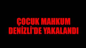 ÇOCUK MAHKUM DENİZLİ'DE YAKALANDI