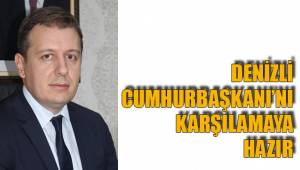 DENİZLİ CUMHURBAŞKANINI KARŞILAMAYA HAZIR