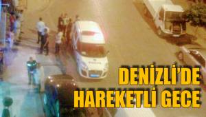 DENİZLİ’DE HAREKETLİ GECE