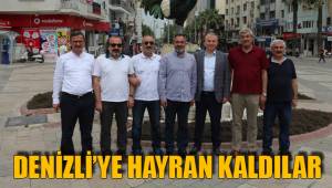 DENİZLİ’YE HAYRAN KALDILAR