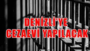 DENİZLİ’YE YENİ CEZAEVİ YAPILACAK